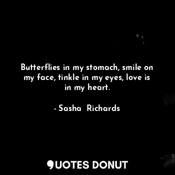  Butterflies in my stomach, smile on my face, tinkle in my eyes, love is in my he... - Sasha  Richards - Quotes Donut