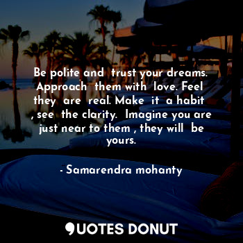  Be polite and  trust your dreams. Approach  them with  love. Feel  they  are  re... - Samarendra mohanty - Quotes Donut