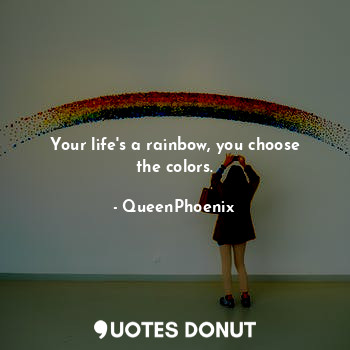 Your life's a rainbow, you choose the colors.