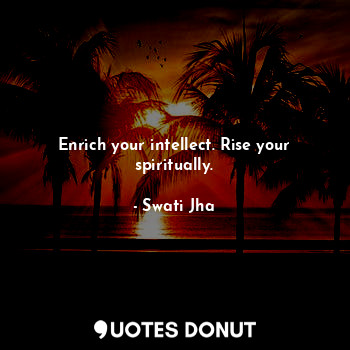  Enrich your intellect. Rise your spiritually.... - Swati Jha - Quotes Donut