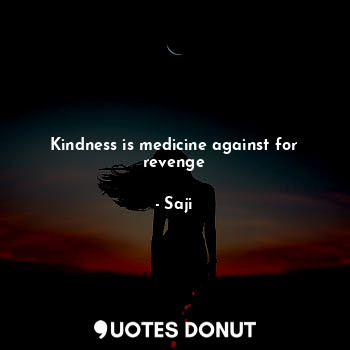 Kindness is medicine against for revenge