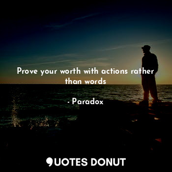  Prove your worth with actions rather than words... - Paradox - Quotes Donut