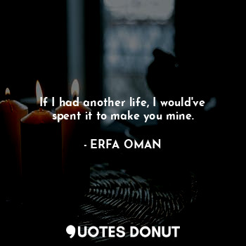  If I had another life, I would've spent it to make you mine.... - ERFA OMAN - Quotes Donut