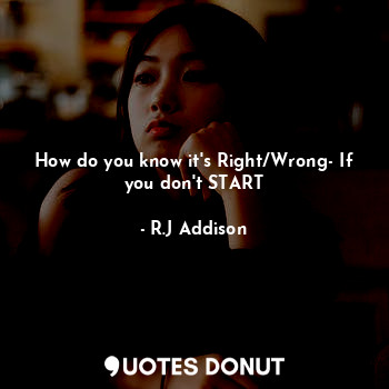 How do you know it's Right/Wrong- If you don't START