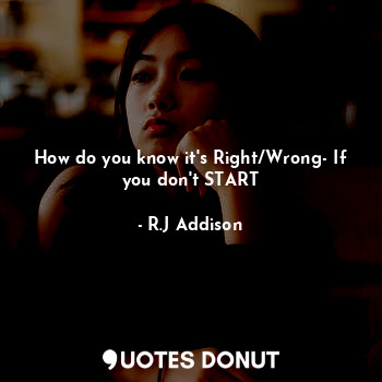  How do you know it's Right/Wrong- If you don't START... - R.J Addison - Quotes Donut