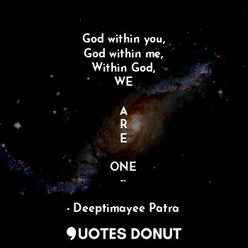  God within you,
God within me,
Within God,
WE

A
R
E

ONE
...... - Deeptimayee Patra - Quotes Donut