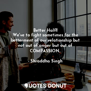  Better Half!!
We've to fight sometimes for the betterment of our relationship bu... - Shraddha Singh - Quotes Donut