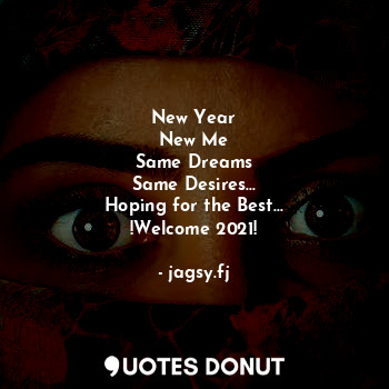 New Year
New Me
Same Dreams
Same Desires...
Hoping for the Best...
!Welcome 2021!