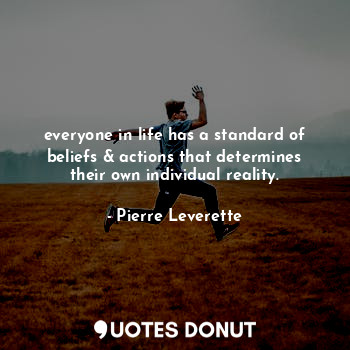  everyone in life has a standard of beliefs & actions that determines their own i... - Pierre Leverette - Quotes Donut