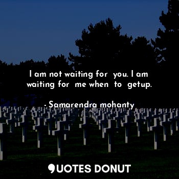  I am not waiting for  you. I am waiting for  me when  to  getup.... - Samarendra mohanty - Quotes Donut