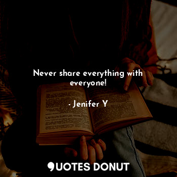 Never share everything with everyone!