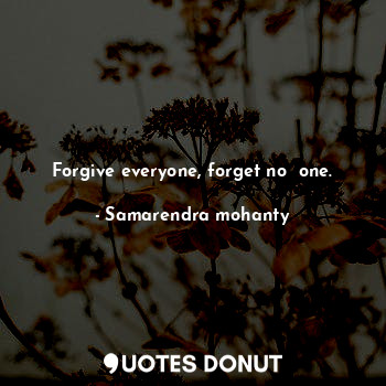  Forgive everyone, forget no  one.... - Samarendra mohanty - Quotes Donut