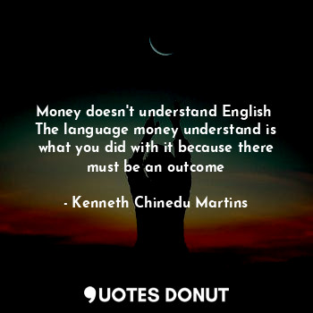  Money doesn't understand English 
The language money understand is what you did ... - Kenneth Chinedu Martins - Quotes Donut