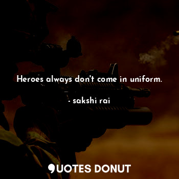  Heroes always don't come in uniform.... - sakshi rai - Quotes Donut