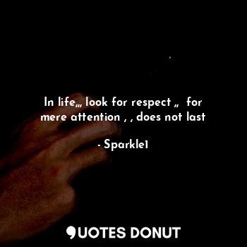  In life,,, look for respect ,,  for mere attention , , does not last... - Sparkle1 - Quotes Donut