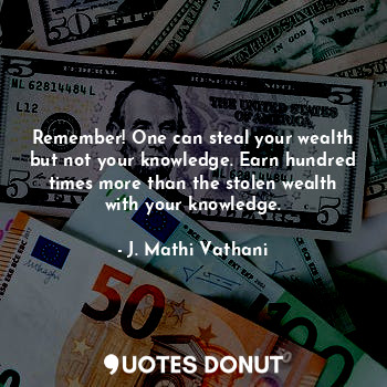  Remember! One can steal your wealth but not your knowledge. Earn hundred times m... - J. Mathi Vathani - Quotes Donut