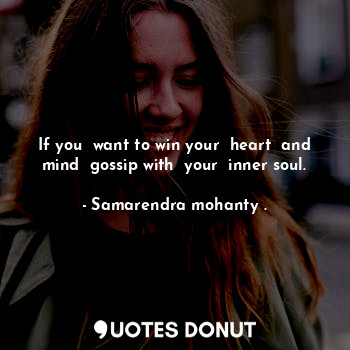 If you  want to win your  heart  and mind  gossip with  your  inner soul.