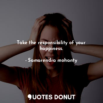  Take the responsibility of your happiness.... - Samarendra mohanty - Quotes Donut