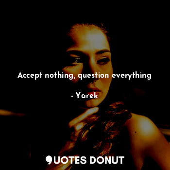  Accept nothing, question everything... - Yarek - Quotes Donut