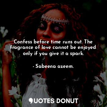  Confess before time runs out. The fragrance of love cannot be enjoyed only if yo... - Sabeena azeem. - Quotes Donut