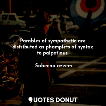 Parables of sympathetic are distributed as phamplets of syntax to palpatious.