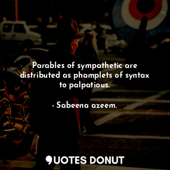  Parables of sympathetic are distributed as phamplets of syntax to palpatious.... - Sabeena azeem. - Quotes Donut