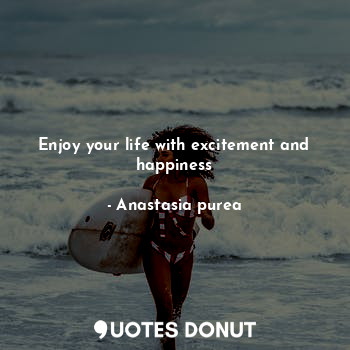 Enjoy your life with excitement and happiness