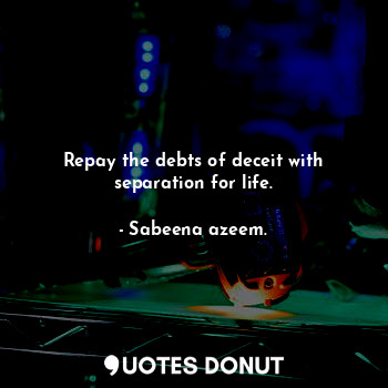 Repay the debts of deceit with separation for life.