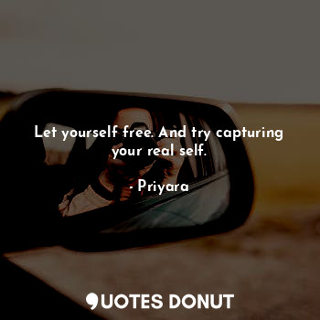  Let yourself free. And try capturing your real self.... - Priyara - Quotes Donut