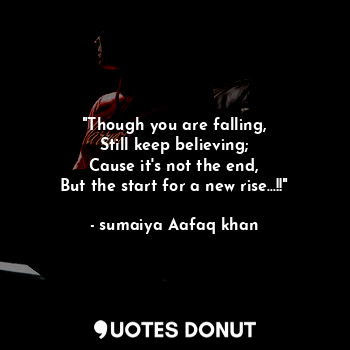  "Though you are falling,
Still keep believing;
Cause it's not the end,
But the s... - sumaiya Aafaq khan - Quotes Donut