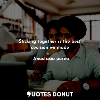  Sticking together is the best decision we made... - Anastasia purea - Quotes Donut