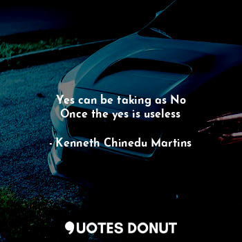  Yes can be taking as No
Once the yes is useless... - Kenneth Chinedu Martins - Quotes Donut