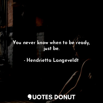  You never know when to be ready, just be.... - Hendrietta Langeveldt - Quotes Donut
