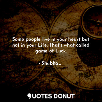 Some people live in your heart but not in your Life. That's what called game of Luck.