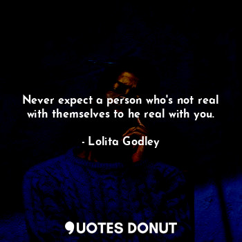  Never expect a person who's not real with themselves to he real with you.... - Lo Godley - Quotes Donut