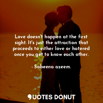  Love doesn't happen at the first sight. It's just the attraction that proceeds t... - Sabeena azeem. - Quotes Donut