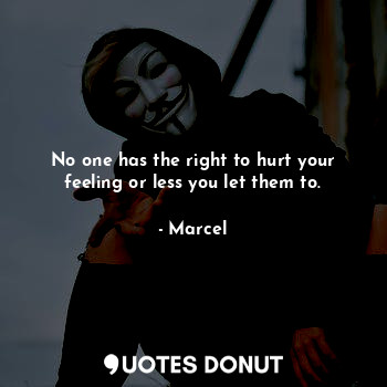  No one has the right to hurt your feeling or less you let them to.... - Marcel - Quotes Donut