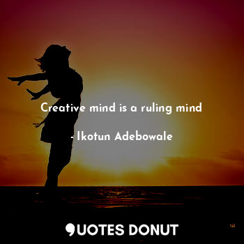 Creative mind is a ruling mind