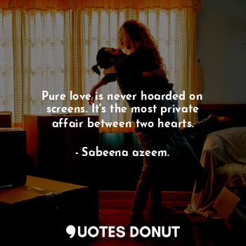  Pure love is never hoarded on screens. It's the most private affair between two ... - Sabeena azeem. - Quotes Donut