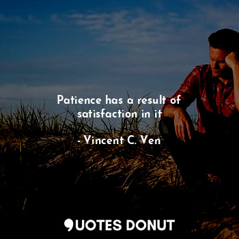 Patience has a result of satisfaction in it