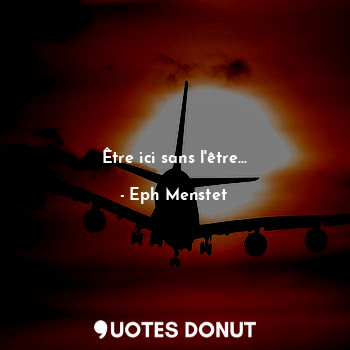  Être ici sans l'être...... - Eph Menstet - Quotes Donut