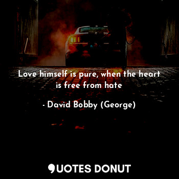  Love himself is pure, when the heart is free from hate... - David Bobby (George) - Quotes Donut