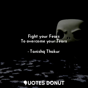 Fight your Fears
To overcome your Tears