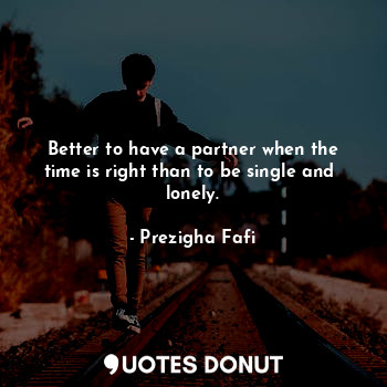  Better to have a partner when the time is right than to be single and  lonely.... - Prezigha Fafi - Quotes Donut