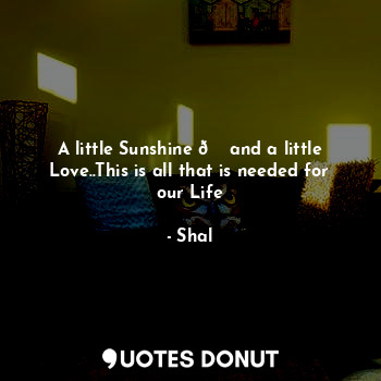  A little Sunshine ? and a little Love..This is all that is needed for our Life... - Shal - Quotes Donut
