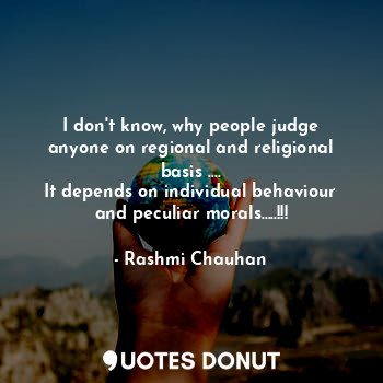  I don't know, why people judge anyone on regional and religional basis ....
It d... - Saanjh♥ - Quotes Donut
