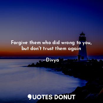 Forgive them who did wrong to you, but don't trust them again
