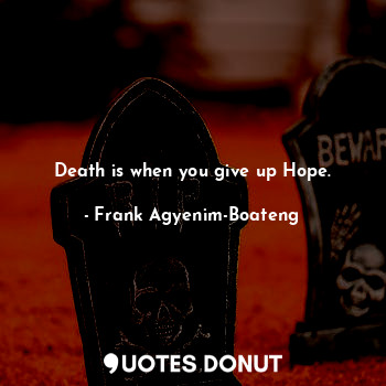  Death is when you give up Hope.... - Frank Agyenim-Boateng - Quotes Donut