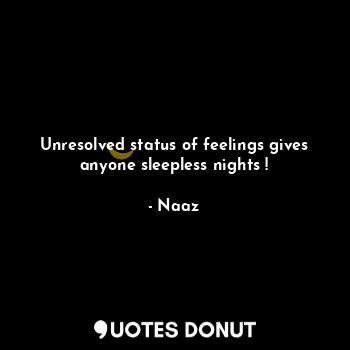  Unresolved status of feelings gives anyone sleepless nights !... - Naaz - Quotes Donut