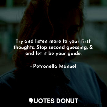  Try and listen more to your first thoughts. Stop second guessing, &
and let it b... - Petronella Manuel - Quotes Donut